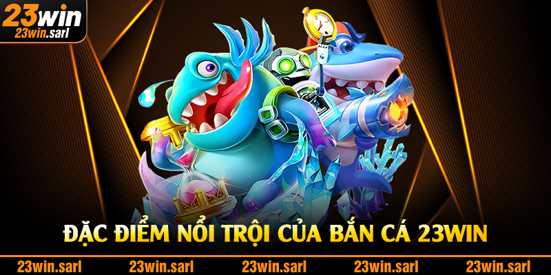 Đặc điểm nổi trội của bắn cá 23Win