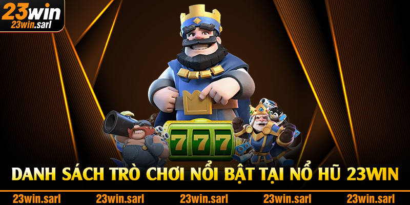 Danh sách trò chơi nổi bật tại nổ hũ 23Win