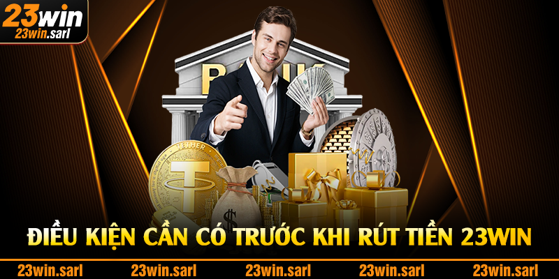 Điều kiện cần có trước khi rút tiền 23Win