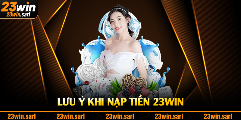 Lưu ý khi nạp tiền 23Win