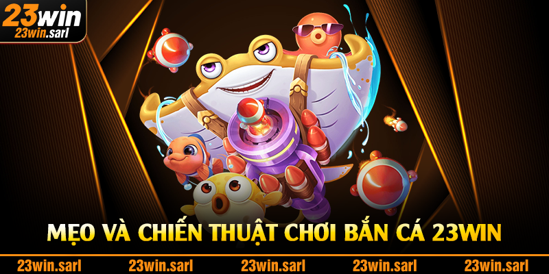 Mẹo và chiến thuật chơi bắn cá 23Win